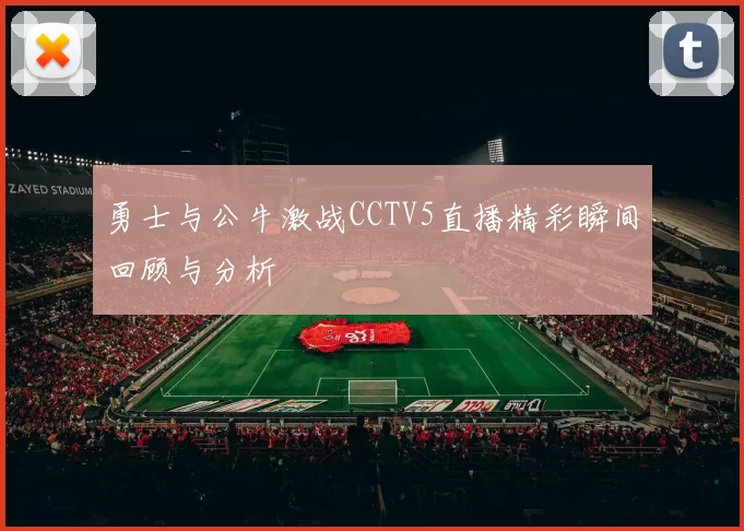 勇士与公牛激战CCTV5直播精彩瞬间回顾与分析