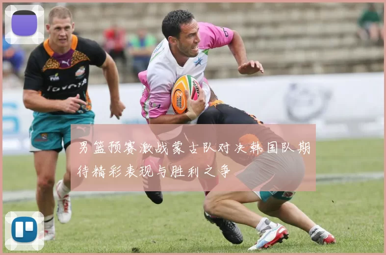 男篮预赛激战蒙古队对决韩国队期待精彩表现与胜利之争