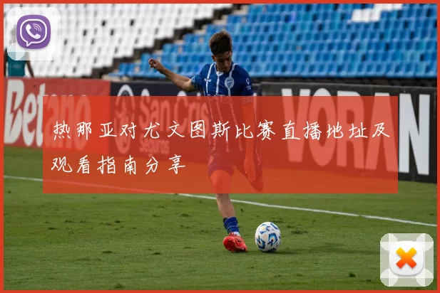 热那亚对尤文图斯比赛直播地址及观看指南分享