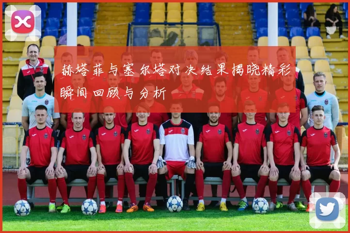 赫塔菲与塞尔塔对决结果揭晓精彩瞬间回顾与分析