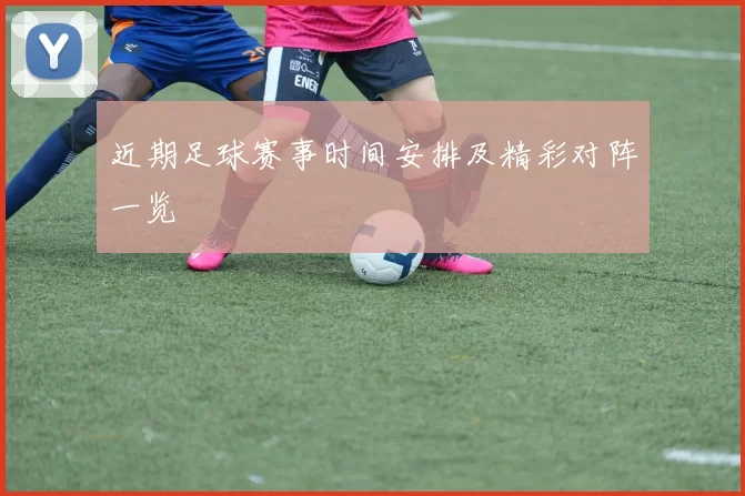 近期足球赛事时间安排及精彩对阵一览