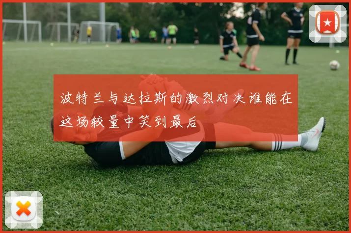 波特兰与达拉斯的激烈对决谁能在这场较量中笑到最后